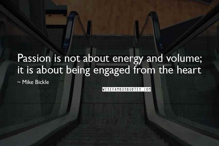 Mike Bickle Quotes: Passion is not about energy and volume; it is about being engaged from the heart