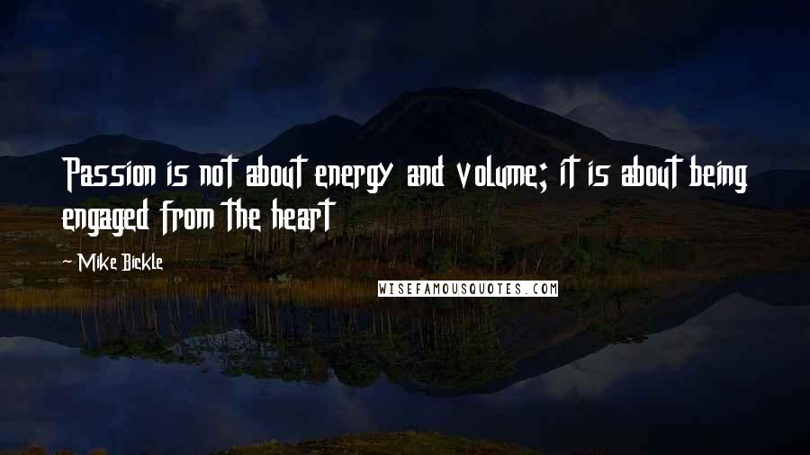 Mike Bickle Quotes: Passion is not about energy and volume; it is about being engaged from the heart