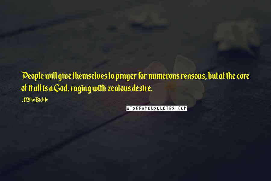 Mike Bickle Quotes: People will give themselves to prayer for numerous reasons, but at the core of it all is a God, raging with zealous desire.