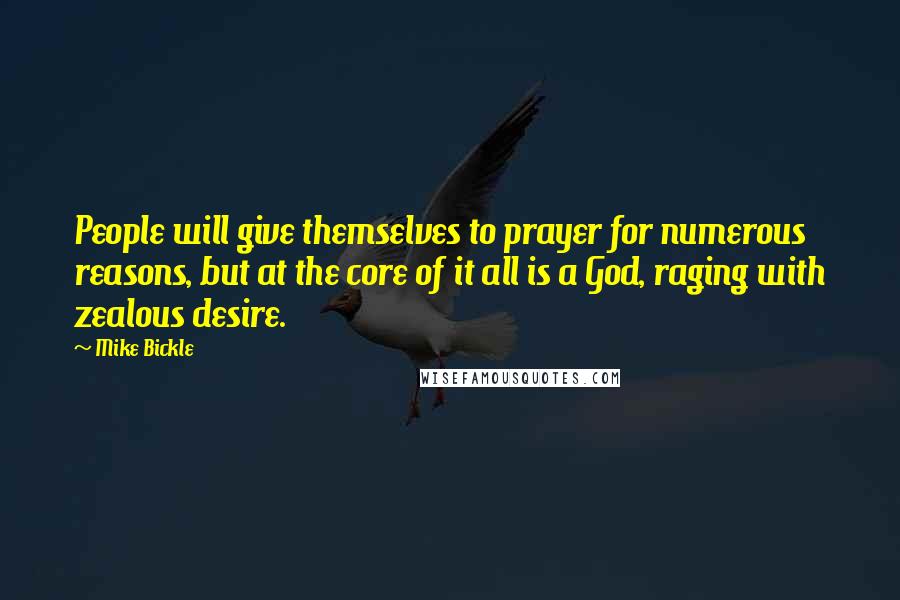 Mike Bickle Quotes: People will give themselves to prayer for numerous reasons, but at the core of it all is a God, raging with zealous desire.