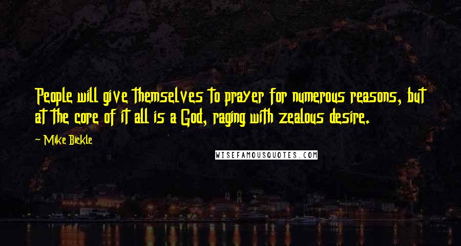 Mike Bickle Quotes: People will give themselves to prayer for numerous reasons, but at the core of it all is a God, raging with zealous desire.