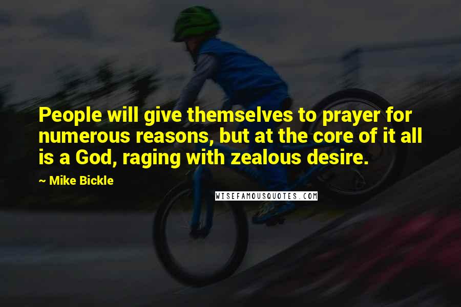 Mike Bickle Quotes: People will give themselves to prayer for numerous reasons, but at the core of it all is a God, raging with zealous desire.
