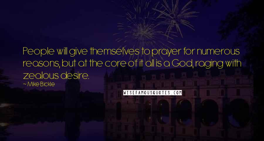 Mike Bickle Quotes: People will give themselves to prayer for numerous reasons, but at the core of it all is a God, raging with zealous desire.