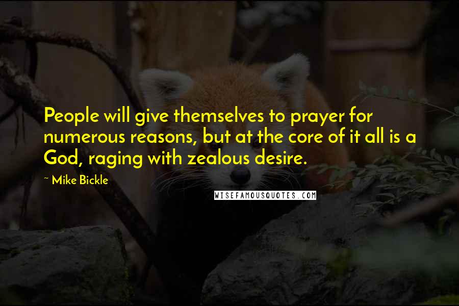 Mike Bickle Quotes: People will give themselves to prayer for numerous reasons, but at the core of it all is a God, raging with zealous desire.