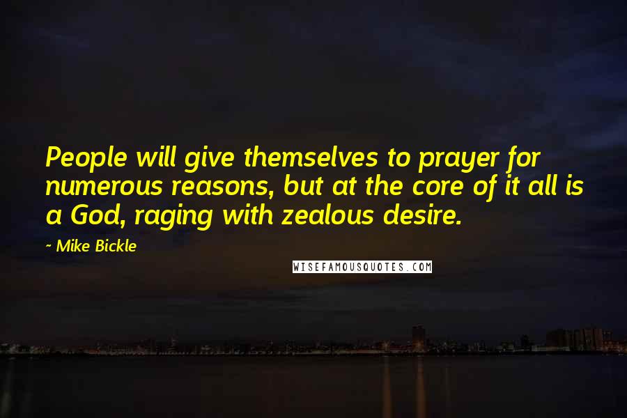 Mike Bickle Quotes: People will give themselves to prayer for numerous reasons, but at the core of it all is a God, raging with zealous desire.