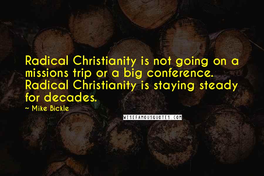 Mike Bickle Quotes: Radical Christianity is not going on a missions trip or a big conference. Radical Christianity is staying steady for decades.