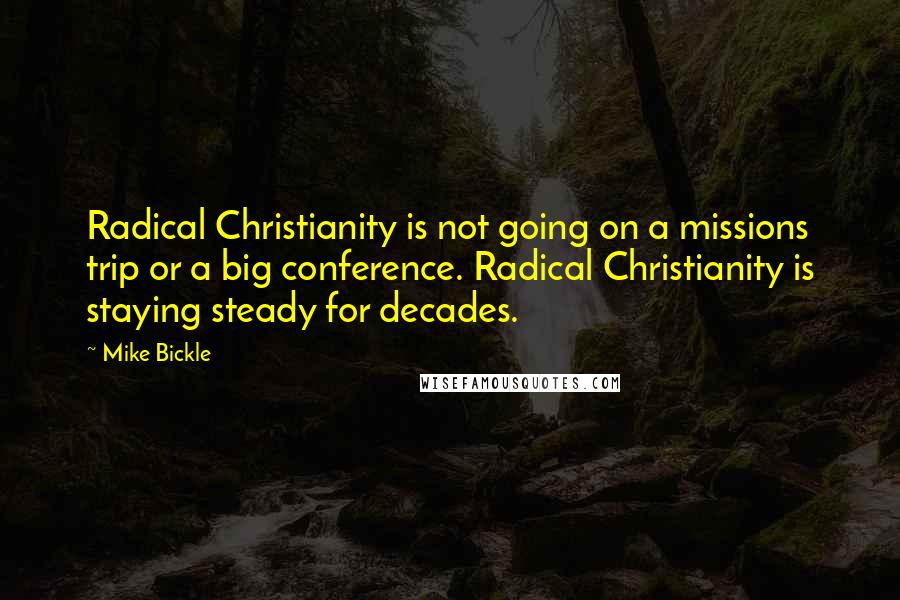 Mike Bickle Quotes: Radical Christianity is not going on a missions trip or a big conference. Radical Christianity is staying steady for decades.