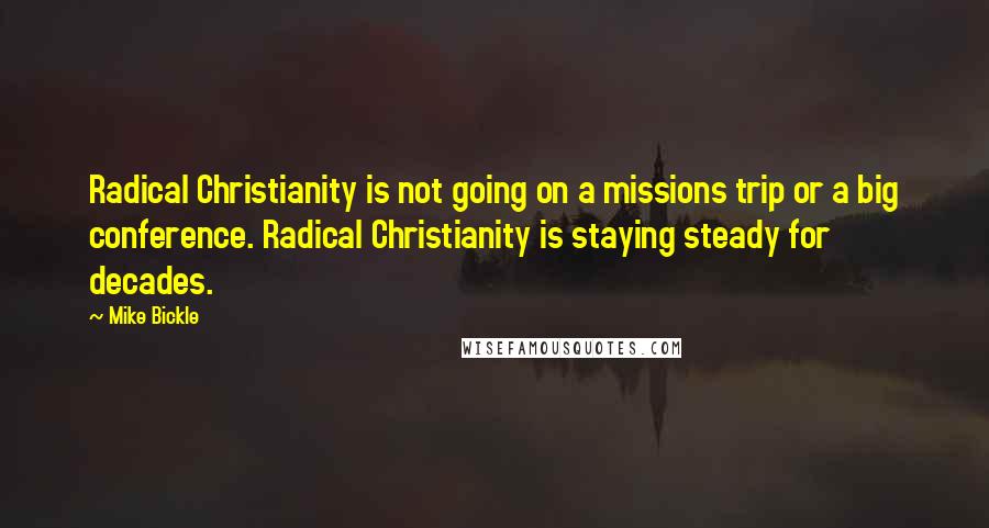 Mike Bickle Quotes: Radical Christianity is not going on a missions trip or a big conference. Radical Christianity is staying steady for decades.