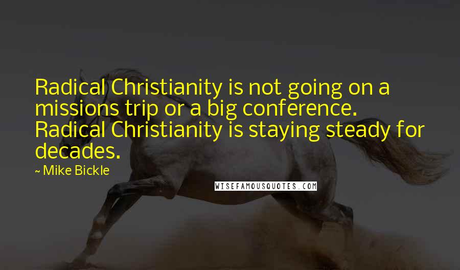 Mike Bickle Quotes: Radical Christianity is not going on a missions trip or a big conference. Radical Christianity is staying steady for decades.