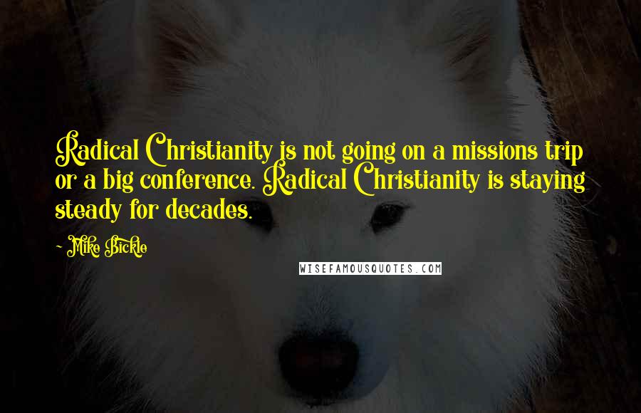 Mike Bickle Quotes: Radical Christianity is not going on a missions trip or a big conference. Radical Christianity is staying steady for decades.