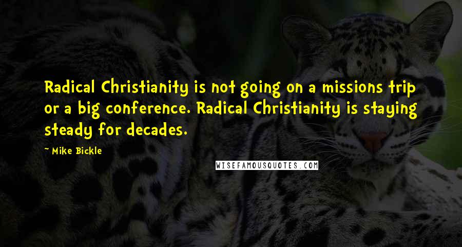 Mike Bickle Quotes: Radical Christianity is not going on a missions trip or a big conference. Radical Christianity is staying steady for decades.