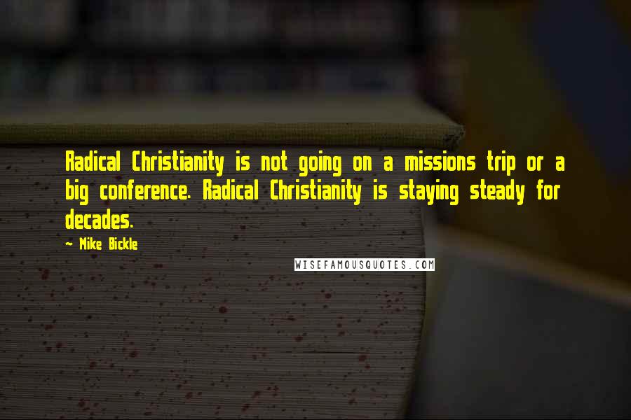 Mike Bickle Quotes: Radical Christianity is not going on a missions trip or a big conference. Radical Christianity is staying steady for decades.