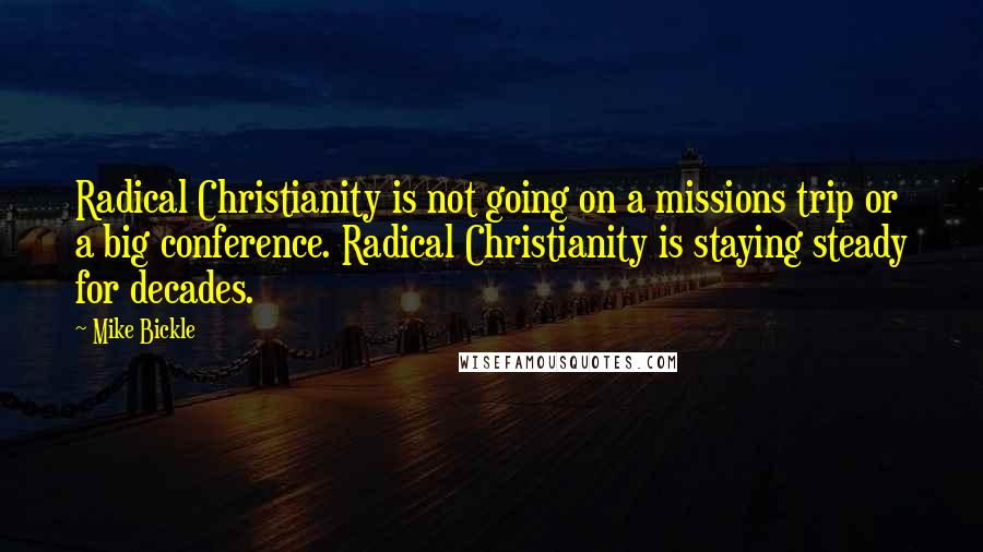 Mike Bickle Quotes: Radical Christianity is not going on a missions trip or a big conference. Radical Christianity is staying steady for decades.