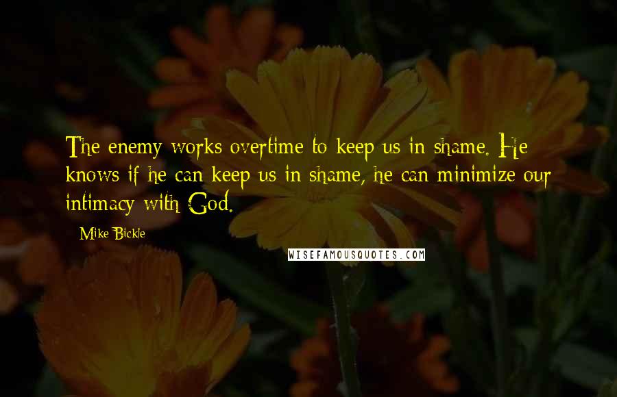 Mike Bickle Quotes: The enemy works overtime to keep us in shame. He knows if he can keep us in shame, he can minimize our intimacy with God.