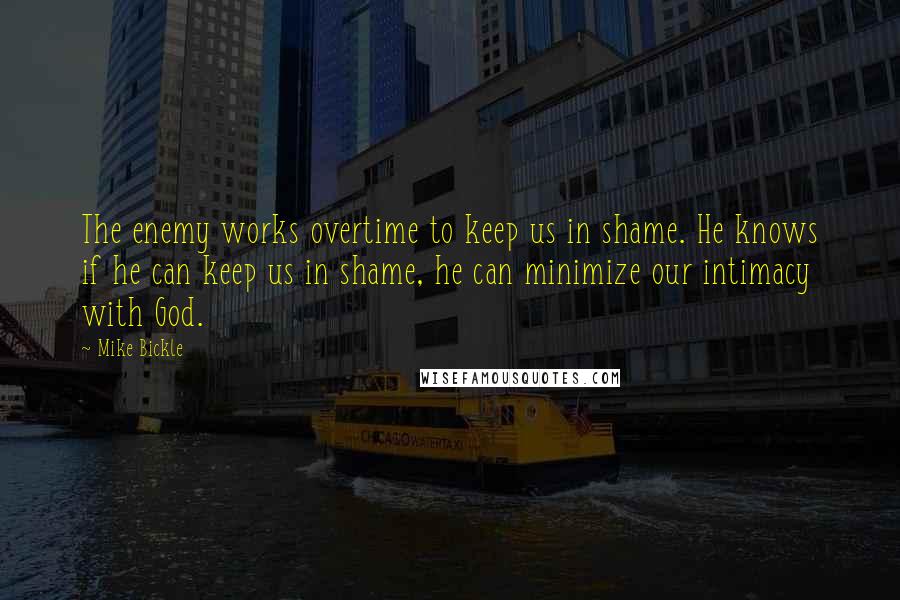 Mike Bickle Quotes: The enemy works overtime to keep us in shame. He knows if he can keep us in shame, he can minimize our intimacy with God.