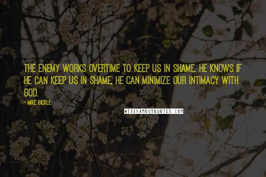 Mike Bickle Quotes: The enemy works overtime to keep us in shame. He knows if he can keep us in shame, he can minimize our intimacy with God.