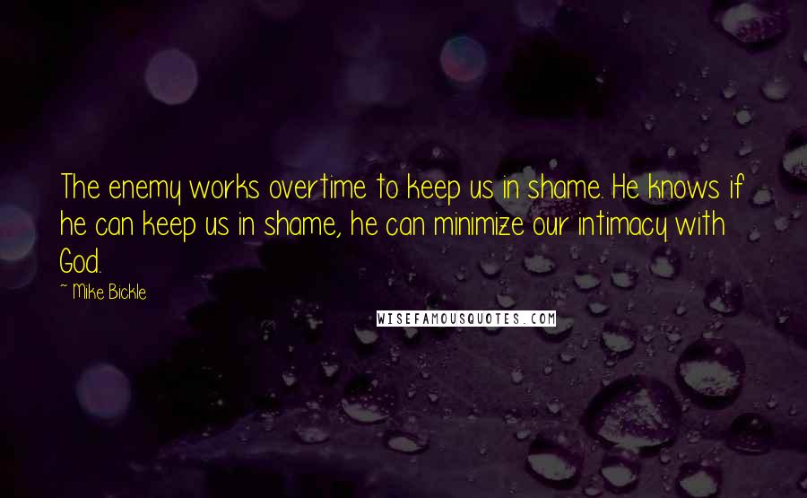 Mike Bickle Quotes: The enemy works overtime to keep us in shame. He knows if he can keep us in shame, he can minimize our intimacy with God.