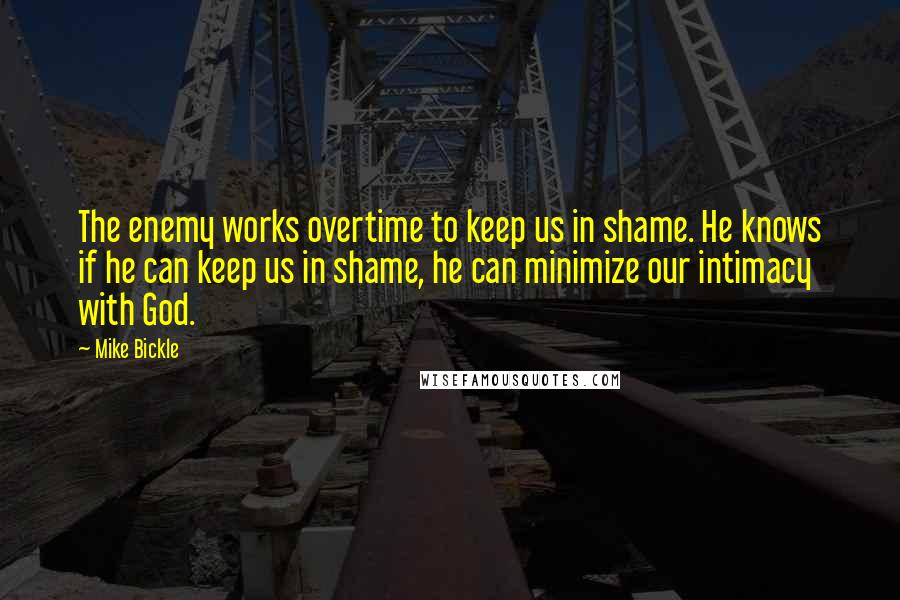 Mike Bickle Quotes: The enemy works overtime to keep us in shame. He knows if he can keep us in shame, he can minimize our intimacy with God.