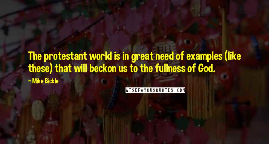 Mike Bickle Quotes: The protestant world is in great need of examples (like these) that will beckon us to the fullness of God.