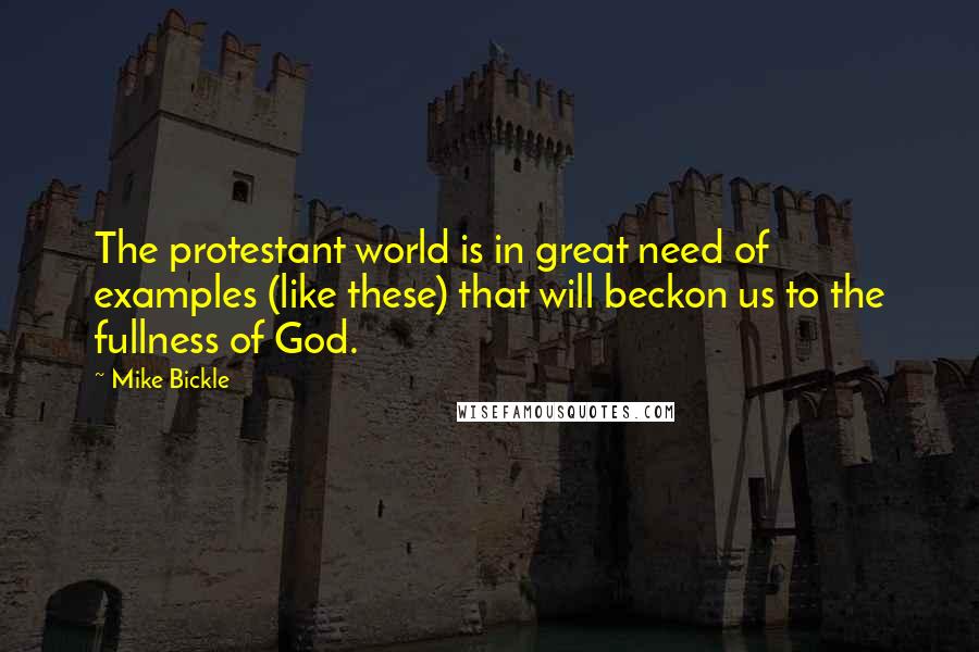 Mike Bickle Quotes: The protestant world is in great need of examples (like these) that will beckon us to the fullness of God.