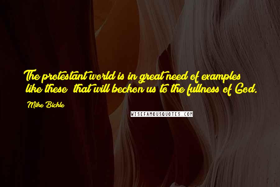 Mike Bickle Quotes: The protestant world is in great need of examples (like these) that will beckon us to the fullness of God.