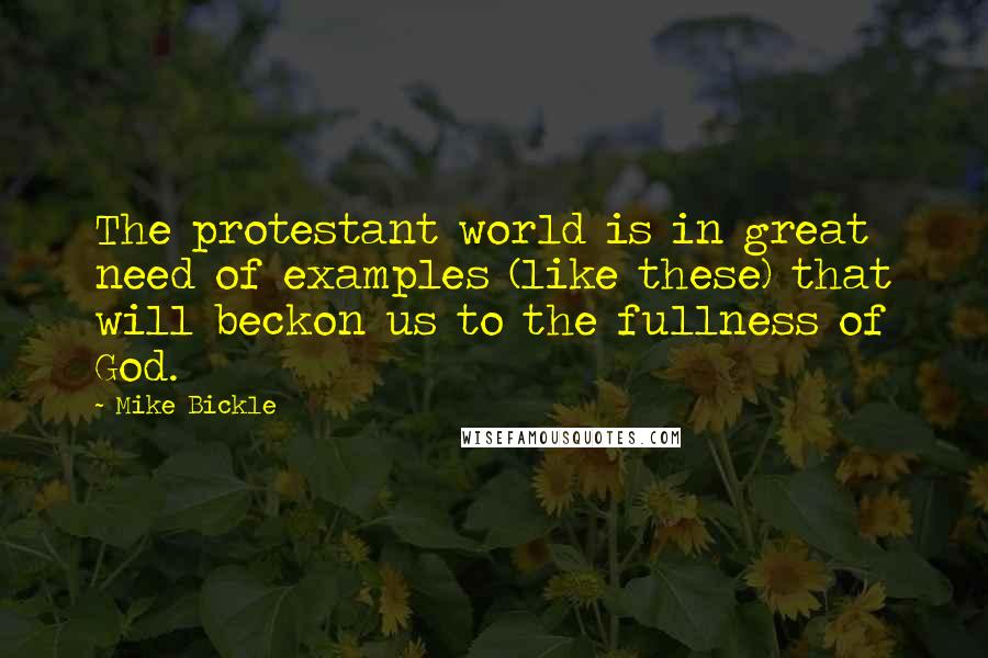 Mike Bickle Quotes: The protestant world is in great need of examples (like these) that will beckon us to the fullness of God.