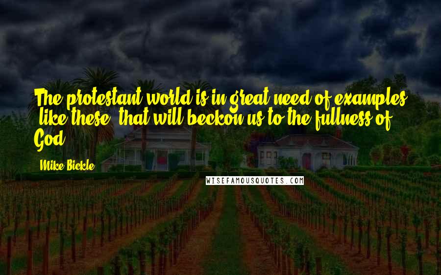 Mike Bickle Quotes: The protestant world is in great need of examples (like these) that will beckon us to the fullness of God.