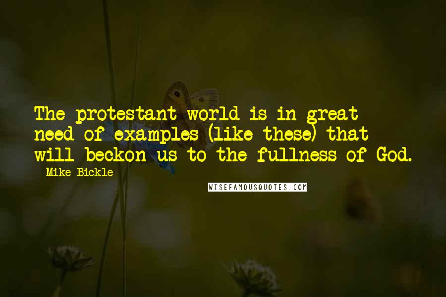 Mike Bickle Quotes: The protestant world is in great need of examples (like these) that will beckon us to the fullness of God.