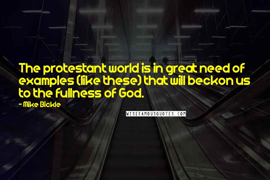 Mike Bickle Quotes: The protestant world is in great need of examples (like these) that will beckon us to the fullness of God.