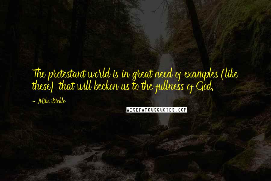 Mike Bickle Quotes: The protestant world is in great need of examples (like these) that will beckon us to the fullness of God.