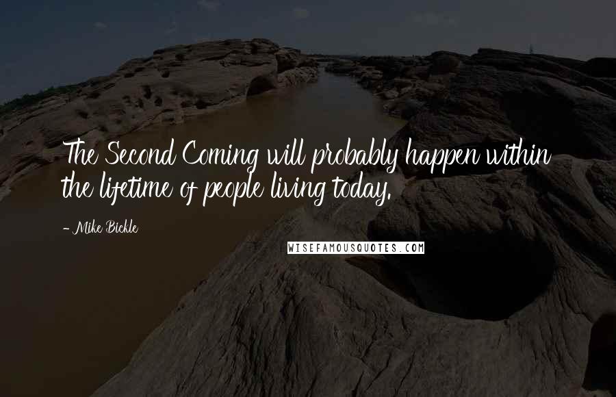 Mike Bickle Quotes: The Second Coming will probably happen within the lifetime of people living today.