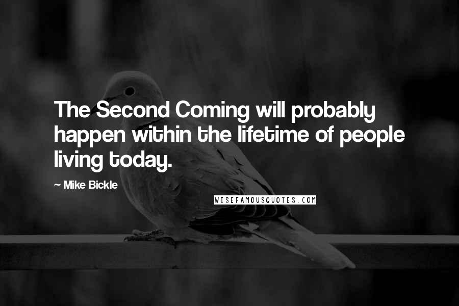 Mike Bickle Quotes: The Second Coming will probably happen within the lifetime of people living today.