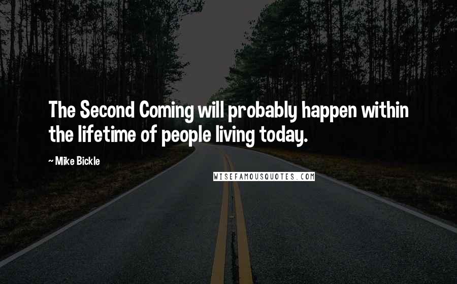 Mike Bickle Quotes: The Second Coming will probably happen within the lifetime of people living today.