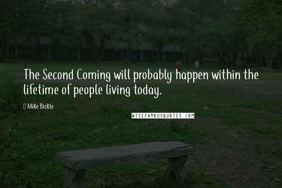 Mike Bickle Quotes: The Second Coming will probably happen within the lifetime of people living today.