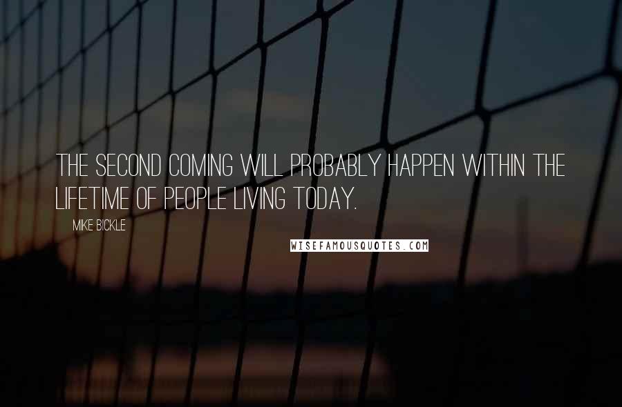 Mike Bickle Quotes: The Second Coming will probably happen within the lifetime of people living today.