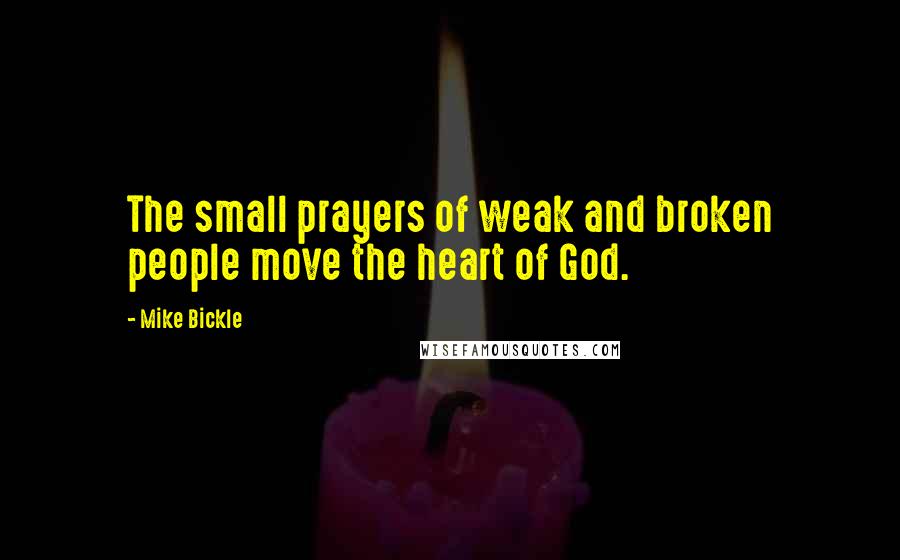 Mike Bickle Quotes: The small prayers of weak and broken people move the heart of God.