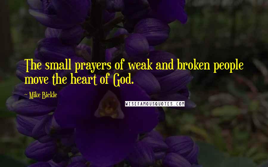 Mike Bickle Quotes: The small prayers of weak and broken people move the heart of God.