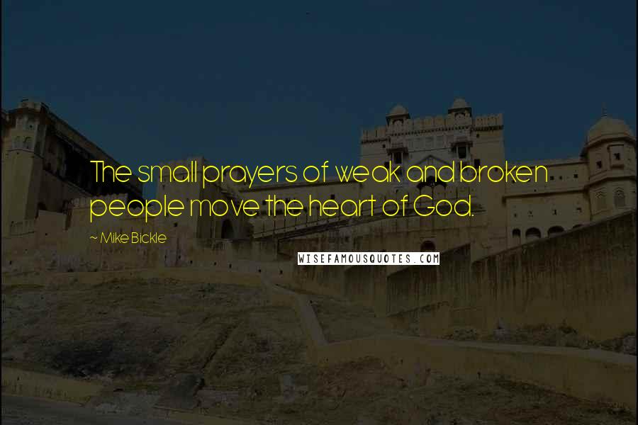 Mike Bickle Quotes: The small prayers of weak and broken people move the heart of God.