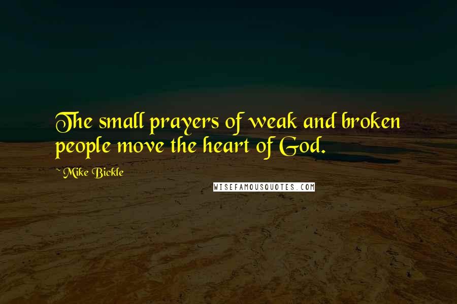 Mike Bickle Quotes: The small prayers of weak and broken people move the heart of God.