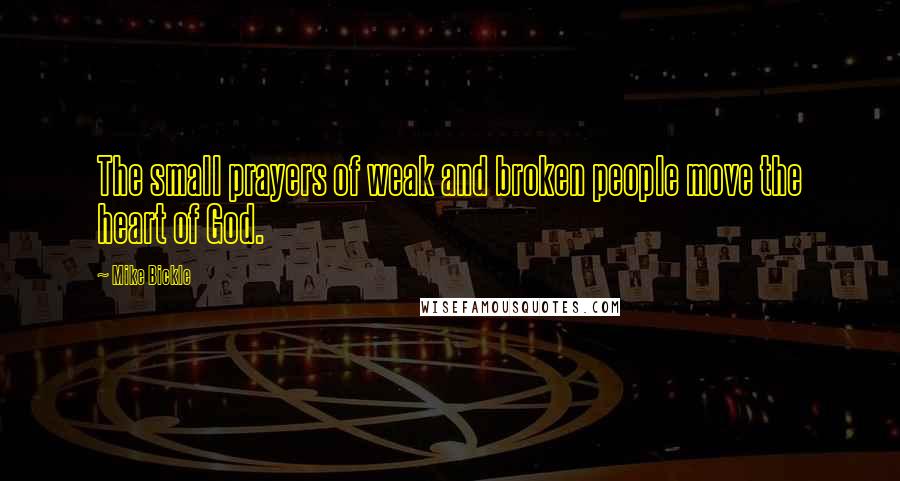 Mike Bickle Quotes: The small prayers of weak and broken people move the heart of God.