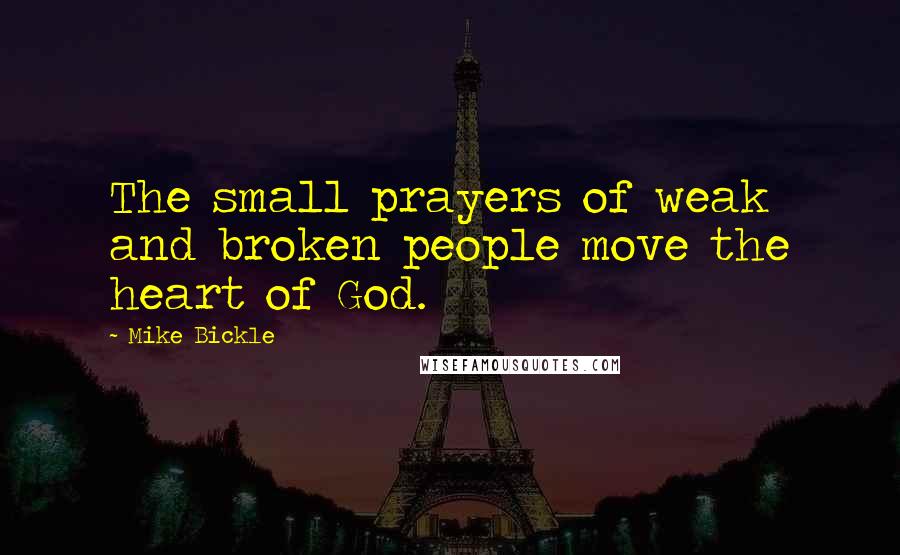 Mike Bickle Quotes: The small prayers of weak and broken people move the heart of God.