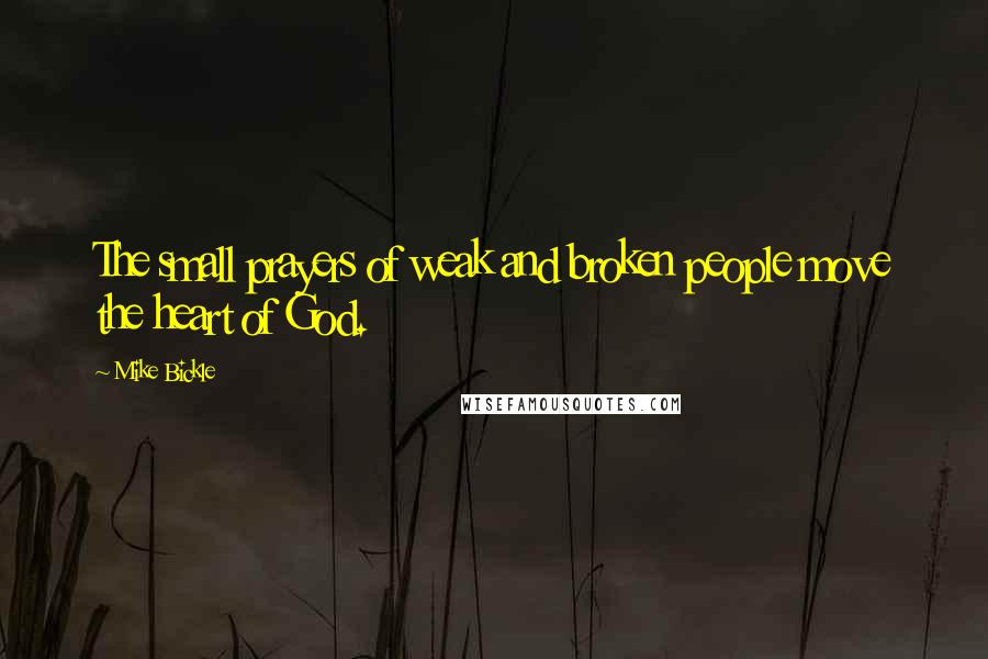 Mike Bickle Quotes: The small prayers of weak and broken people move the heart of God.