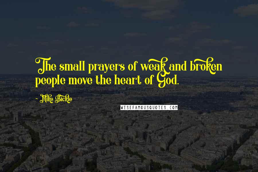 Mike Bickle Quotes: The small prayers of weak and broken people move the heart of God.