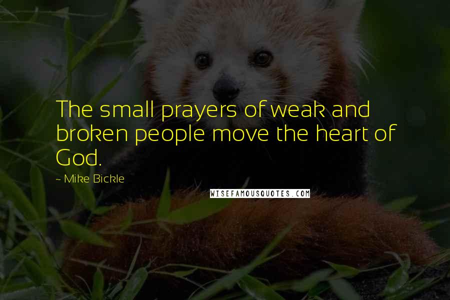 Mike Bickle Quotes: The small prayers of weak and broken people move the heart of God.