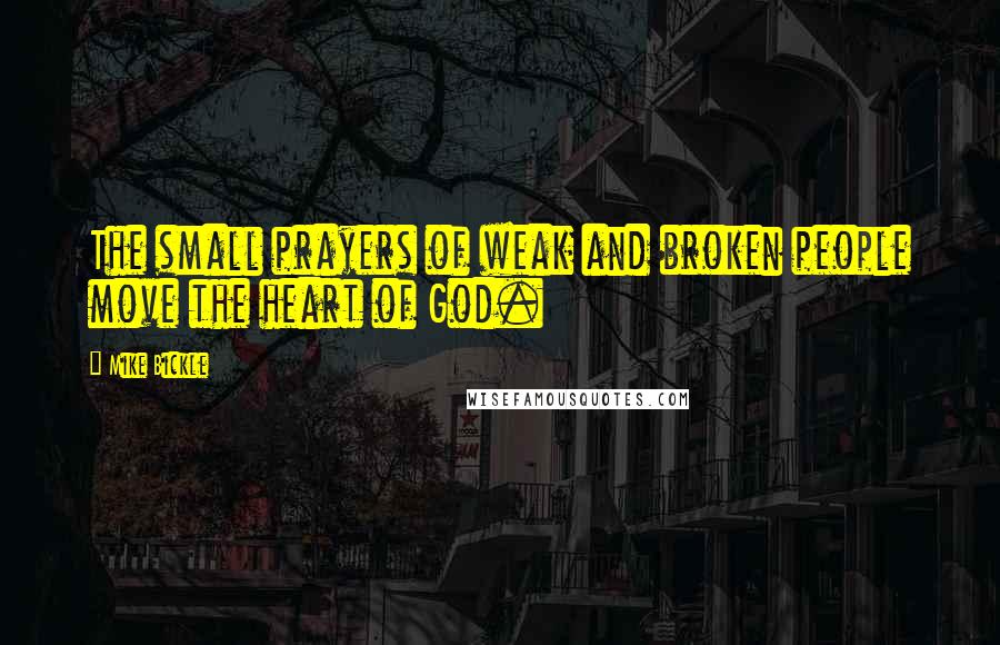 Mike Bickle Quotes: The small prayers of weak and broken people move the heart of God.