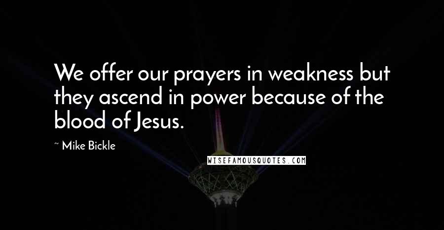 Mike Bickle Quotes: We offer our prayers in weakness but they ascend in power because of the blood of Jesus.