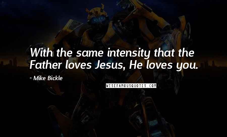 Mike Bickle Quotes: With the same intensity that the Father loves Jesus, He loves you.