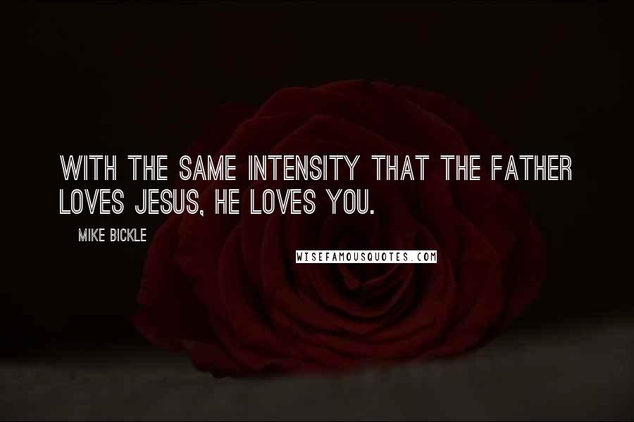 Mike Bickle Quotes: With the same intensity that the Father loves Jesus, He loves you.