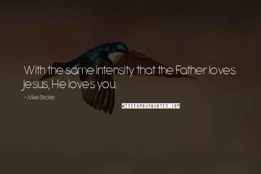 Mike Bickle Quotes: With the same intensity that the Father loves Jesus, He loves you.