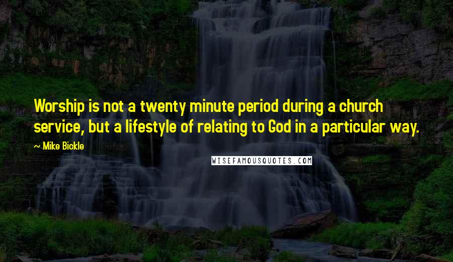 Mike Bickle Quotes: Worship is not a twenty minute period during a church service, but a lifestyle of relating to God in a particular way.